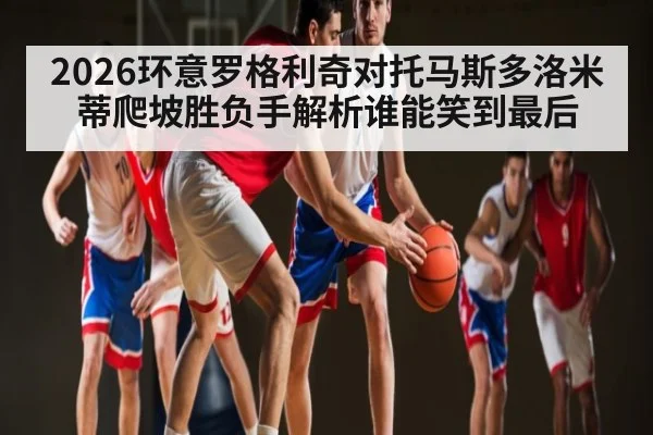 2026环意罗格利奇对托马斯多洛米蒂爬坡胜负手解析谁能笑到最后