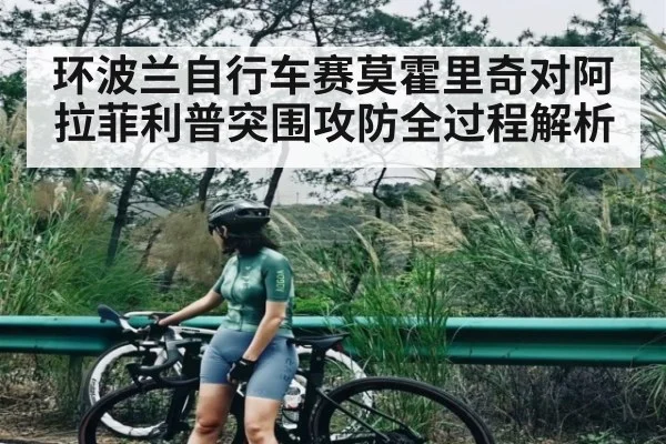 环波兰自行车赛莫霍里奇对阿拉菲利普突围攻防全过程解析